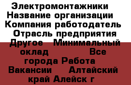 Электромонтажники › Название организации ­ Компания-работодатель › Отрасль предприятия ­ Другое › Минимальный оклад ­ 70 000 - Все города Работа » Вакансии   . Алтайский край,Алейск г.